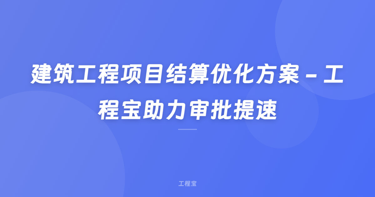 建筑工程项目结算优化方案 - 工程宝助力审批提速